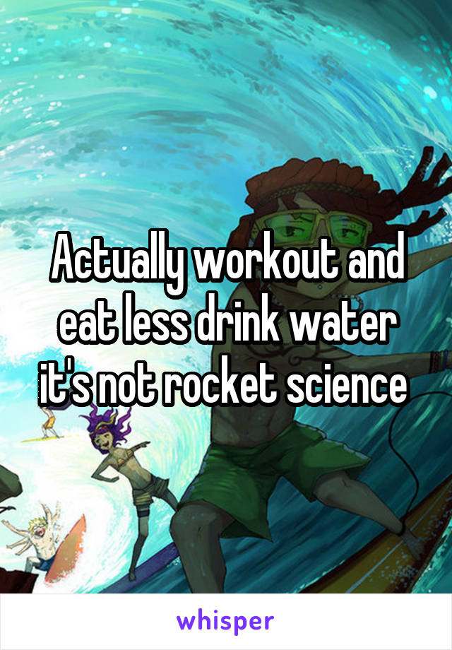 Actually workout and eat less drink water it's not rocket science 