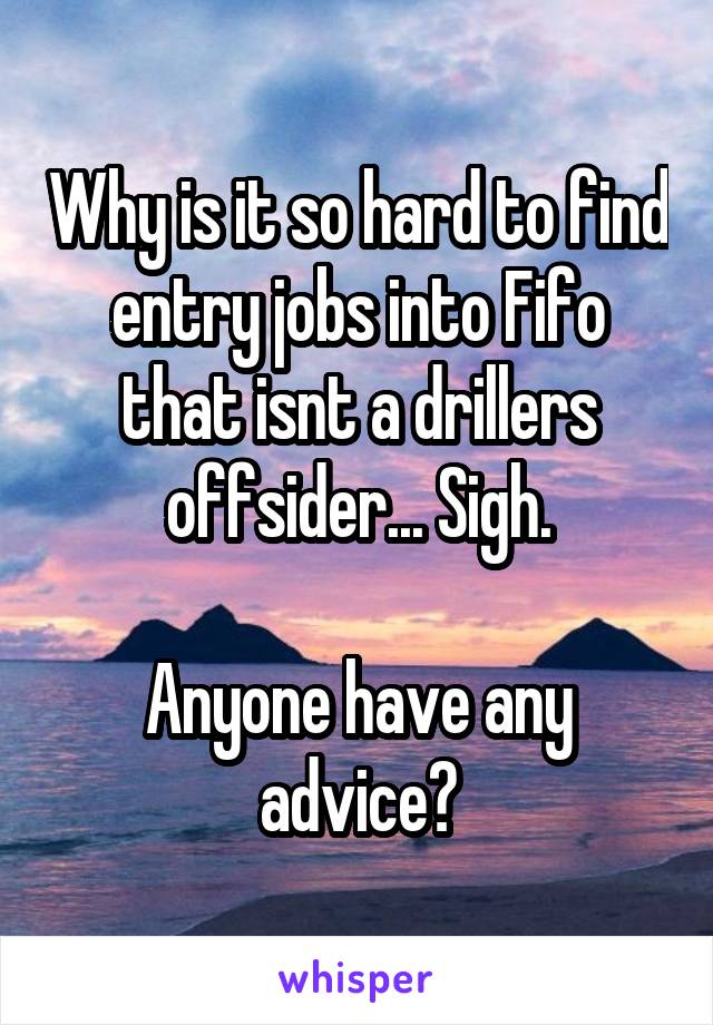 Why is it so hard to find entry jobs into Fifo that isnt a drillers offsider... Sigh.

Anyone have any advice?