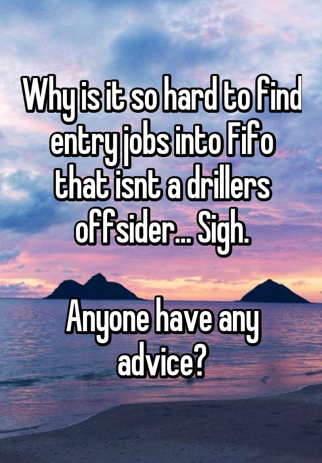 Why is it so hard to find entry jobs into Fifo that isnt a drillers offsider... Sigh.

Anyone have any advice?