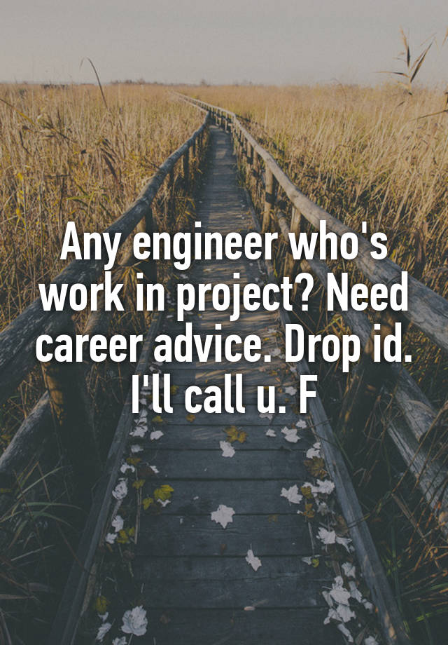 Any engineer who's work in project? Need career advice. Drop id. I'll call u. F