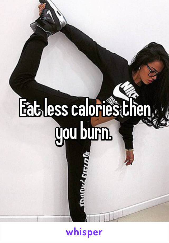 Eat less calories then you burn. 