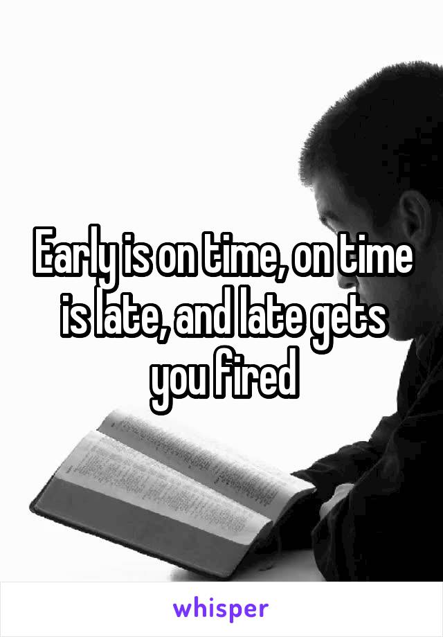 Early is on time, on time is late, and late gets you fired