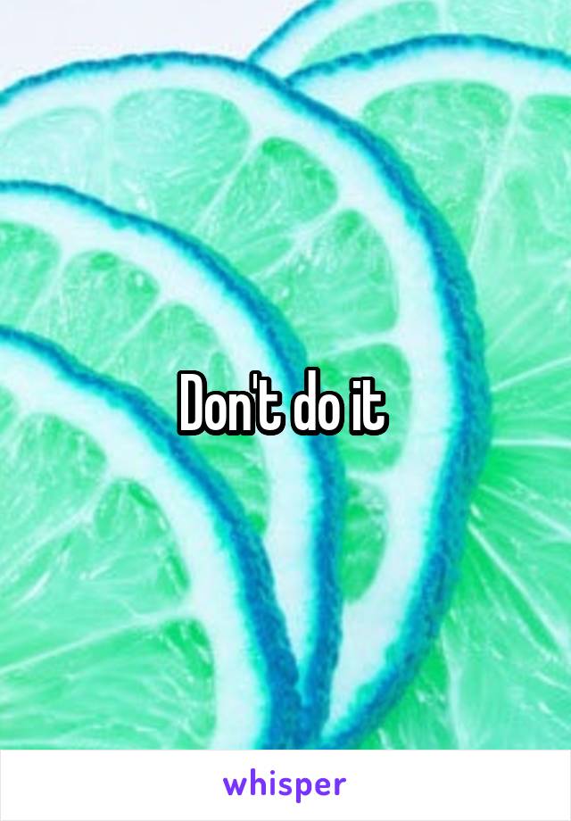 Don't do it 