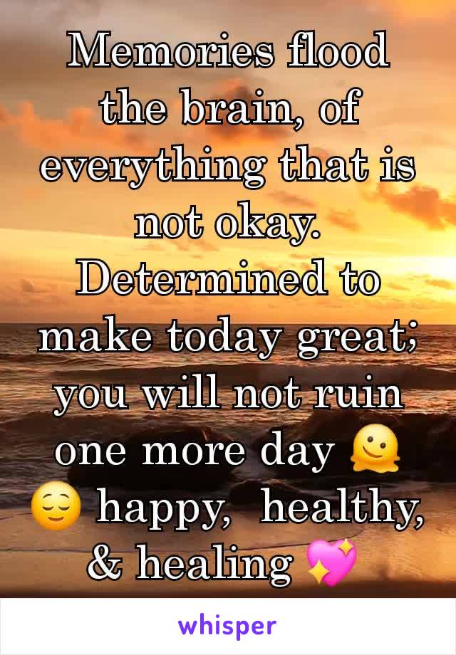 Memories flood the brain, of everything that is not okay. Determined to make today great; you will not ruin one more day 🫠😌 happy,  healthy,  & healing 💖 