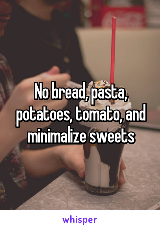 No bread, pasta, potatoes, tomato, and minimalize sweets