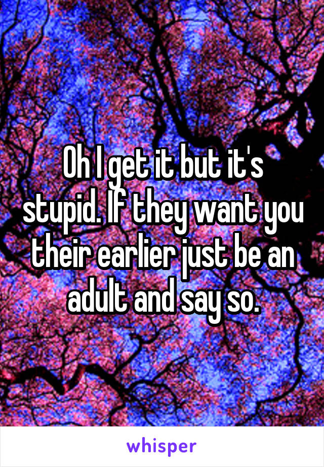 Oh I get it but it's stupid. If they want you their earlier just be an adult and say so.