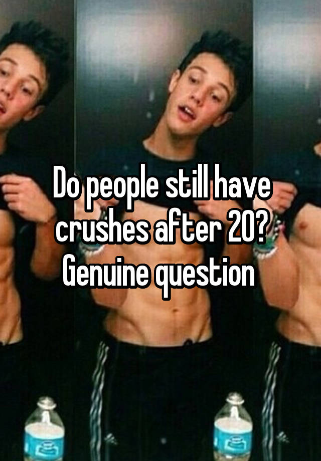 Do people still have crushes after 20?
Genuine question 