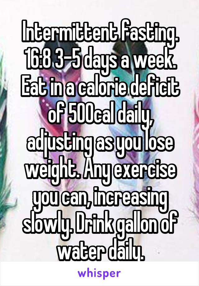 Intermittent fasting. 16:8 3-5 days a week. Eat in a calorie deficit of 500cal daily, adjusting as you lose weight. Any exercise you can, increasing slowly. Drink gallon of water daily.