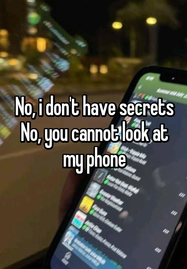 No, i don't have secrets
No, you cannot look at my phone