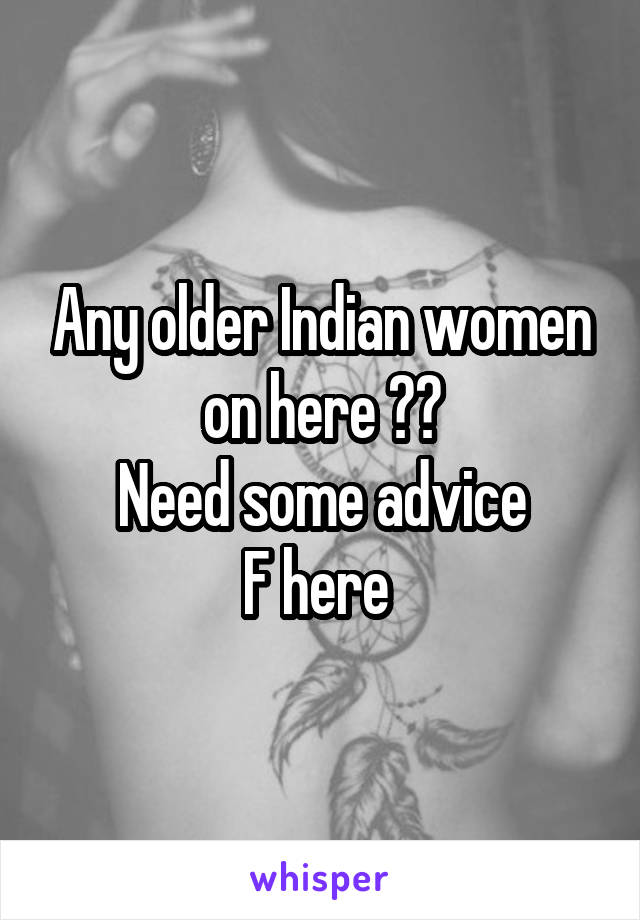 Any older Indian women on here ??
Need some advice
F here 