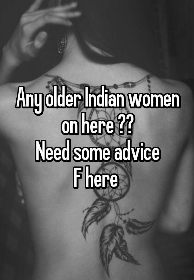 Any older Indian women on here ??
Need some advice
F here 