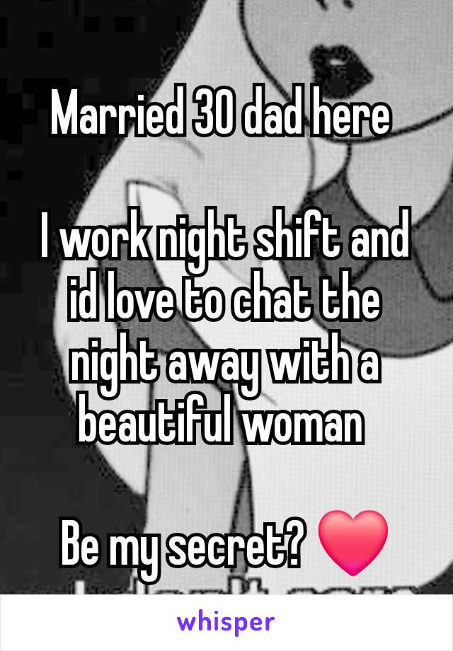 Married 30 dad here 

I work night shift and id love to chat the night away with a beautiful woman 

Be my secret? ❤️