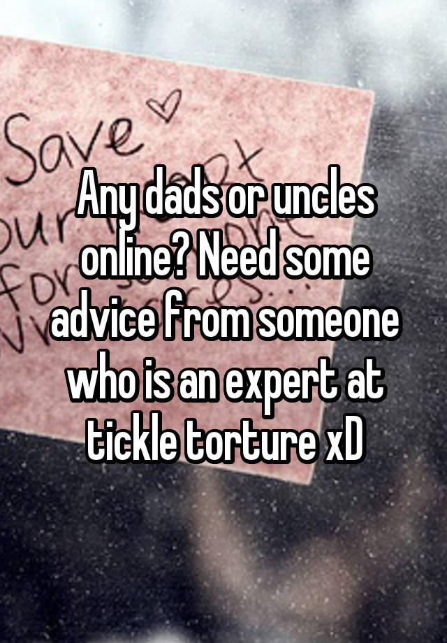 Any dads or uncles online? Need some advice from someone who is an expert at tickle torture xD