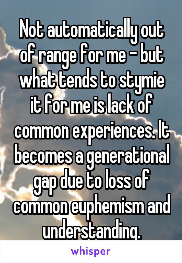 Not automatically out of range for me - but what tends to stymie it for me is lack of common experiences. It becomes a generational gap due to loss of common euphemism and understanding.