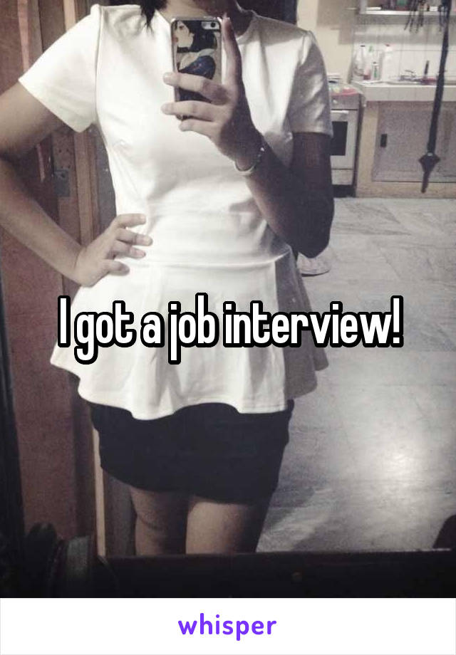 I got a job interview!