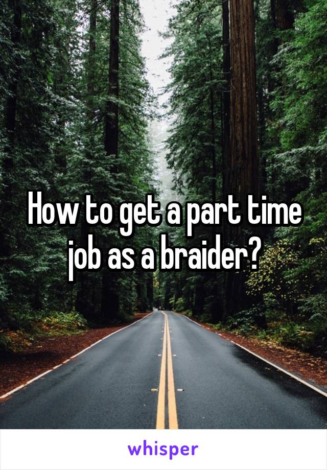 How to get a part time job as a braider?