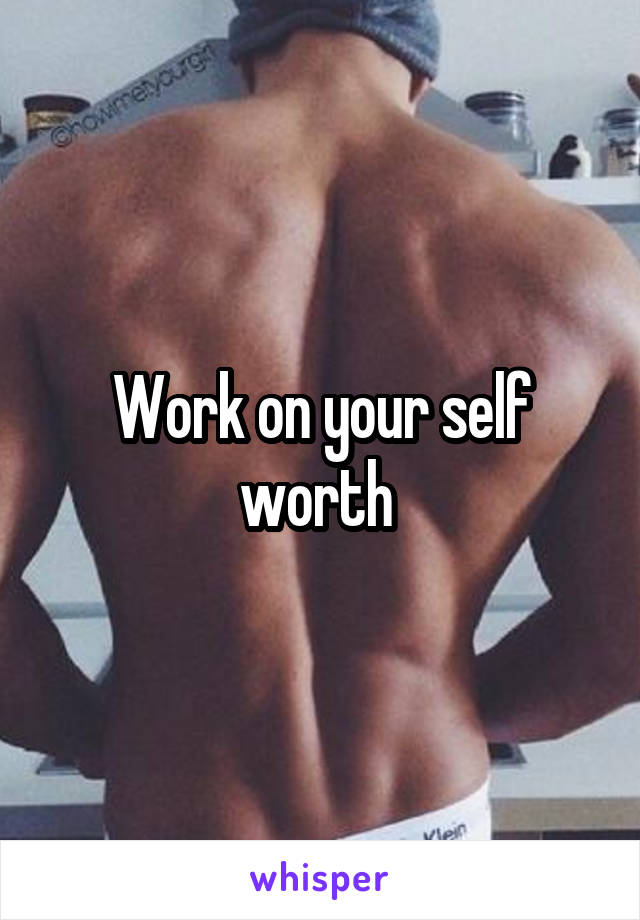 Work on your self worth 