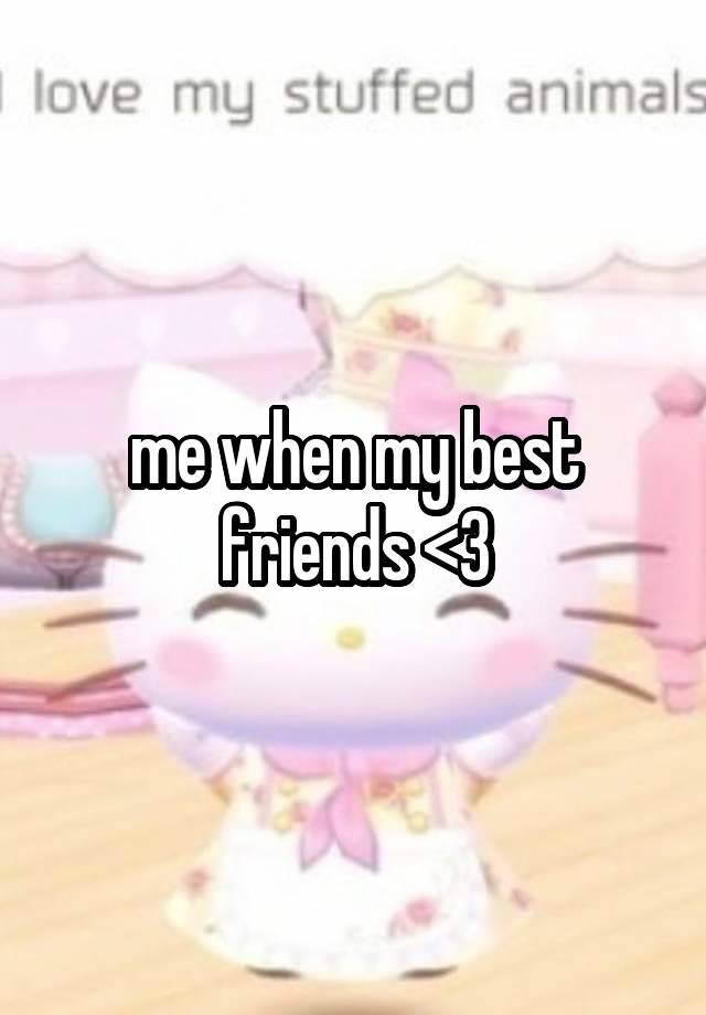 me when my best friends <3