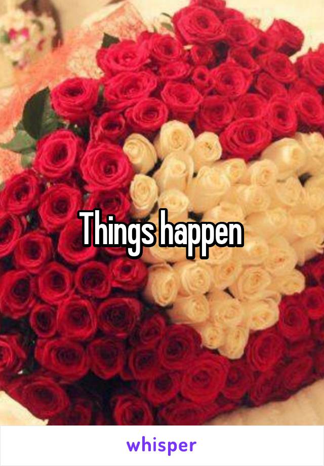 Things happen 