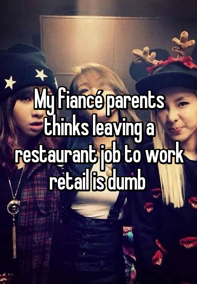 My fiancé parents thinks leaving a restaurant job to work retail is dumb 