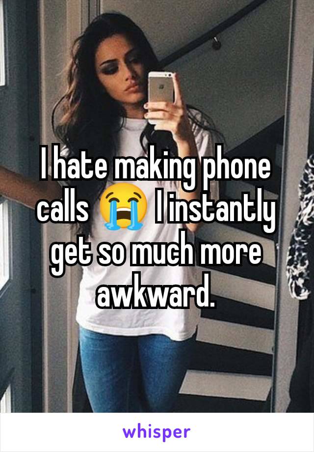 I hate making phone calls 😭 I instantly get so much more awkward.