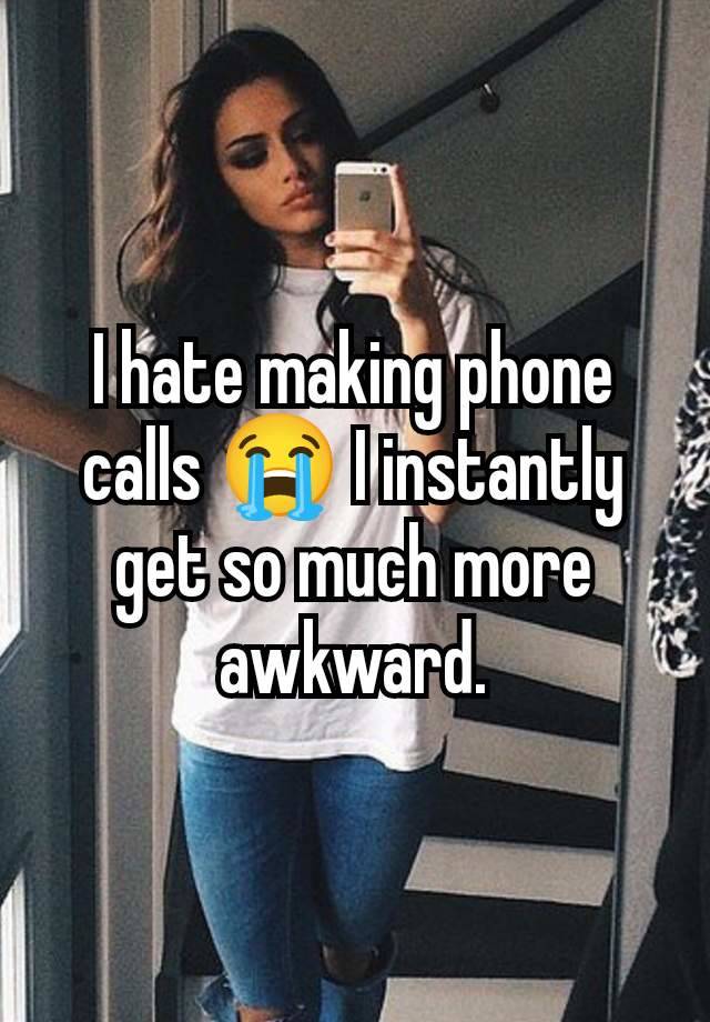 I hate making phone calls 😭 I instantly get so much more awkward.