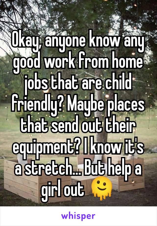 Okay, anyone know any good work from home jobs that are child friendly? Maybe places that send out their equipment? I know it's a stretch... But help a girl out 🫠