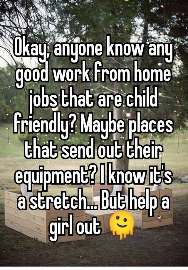 Okay, anyone know any good work from home jobs that are child friendly? Maybe places that send out their equipment? I know it's a stretch... But help a girl out 🫠