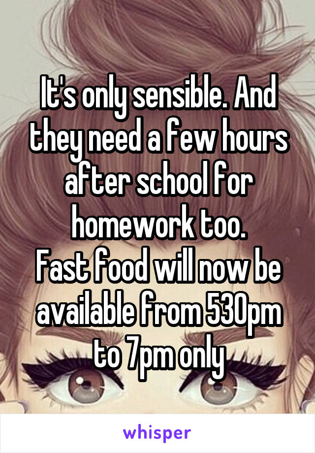 It's only sensible. And they need a few hours after school for homework too.
Fast food will now be available from 530pm to 7pm only