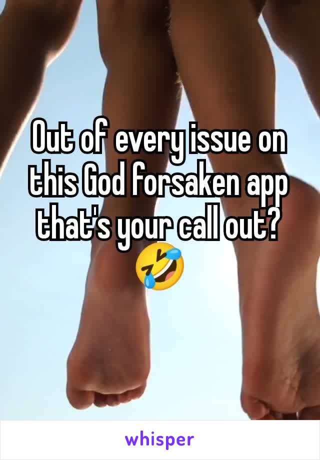 Out of every issue on this God forsaken app that's your call out?
🤣