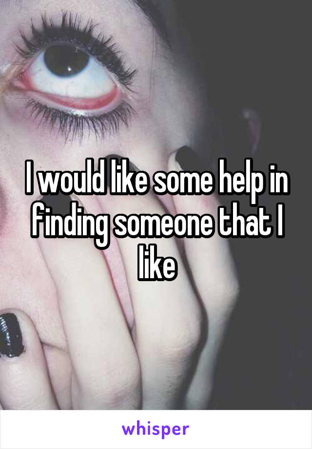 I would like some help in finding someone that I like