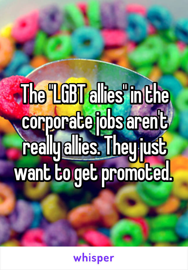 The "LGBT allies" in the corporate jobs aren't really allies. They just want to get promoted. 