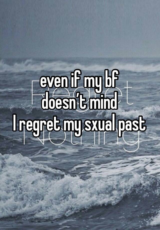 even if my bf 
doesn’t mind 
I regret my sxual past