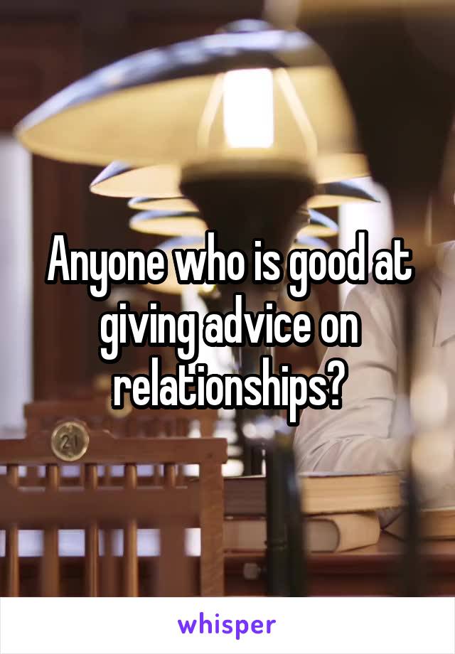 Anyone who is good at giving advice on relationships?