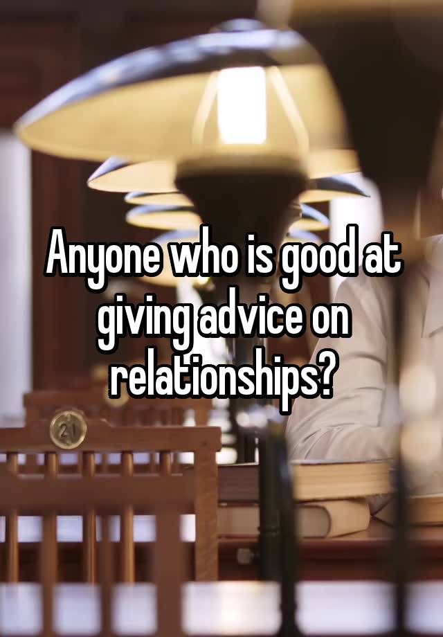 Anyone who is good at giving advice on relationships?