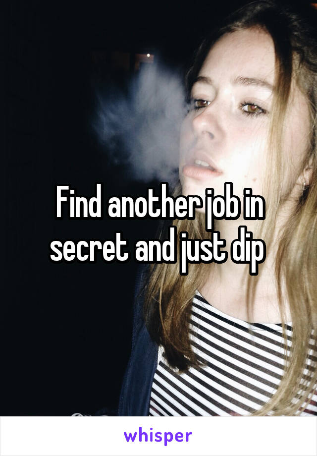 Find another job in secret and just dip 