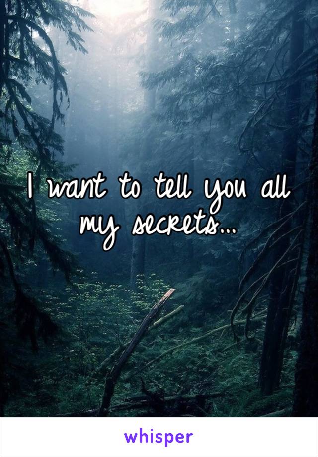 I want to tell you all my secrets…