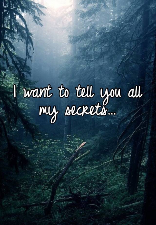 I want to tell you all my secrets…