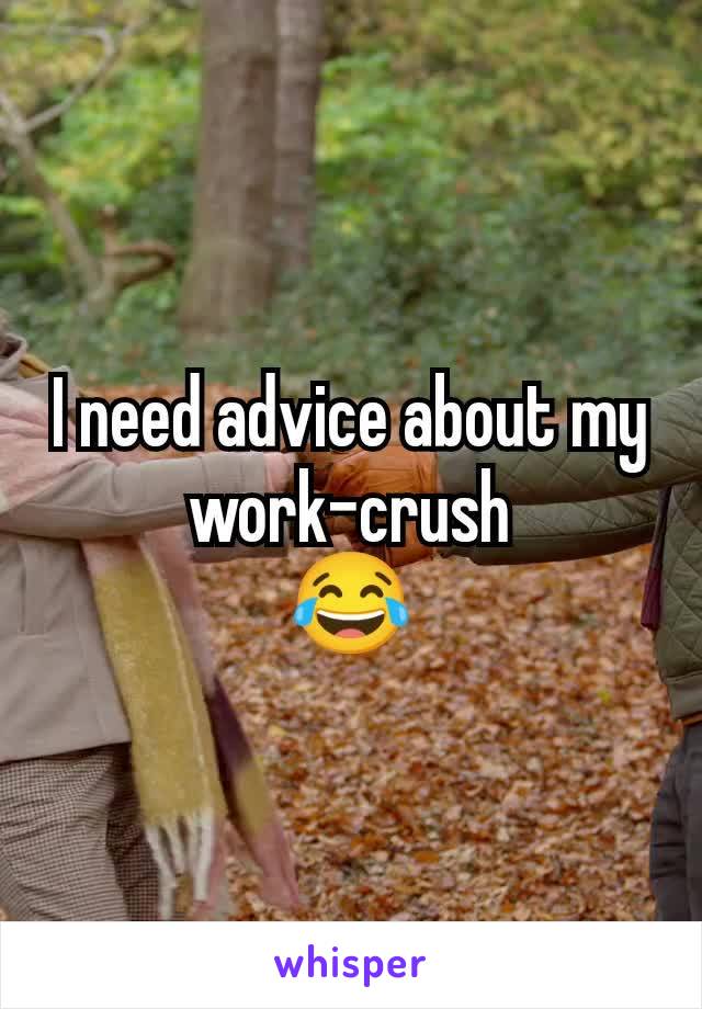 I need advice about my work-crush
 😂 