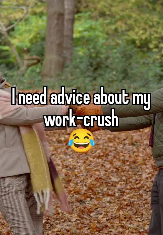 I need advice about my work-crush
 😂 