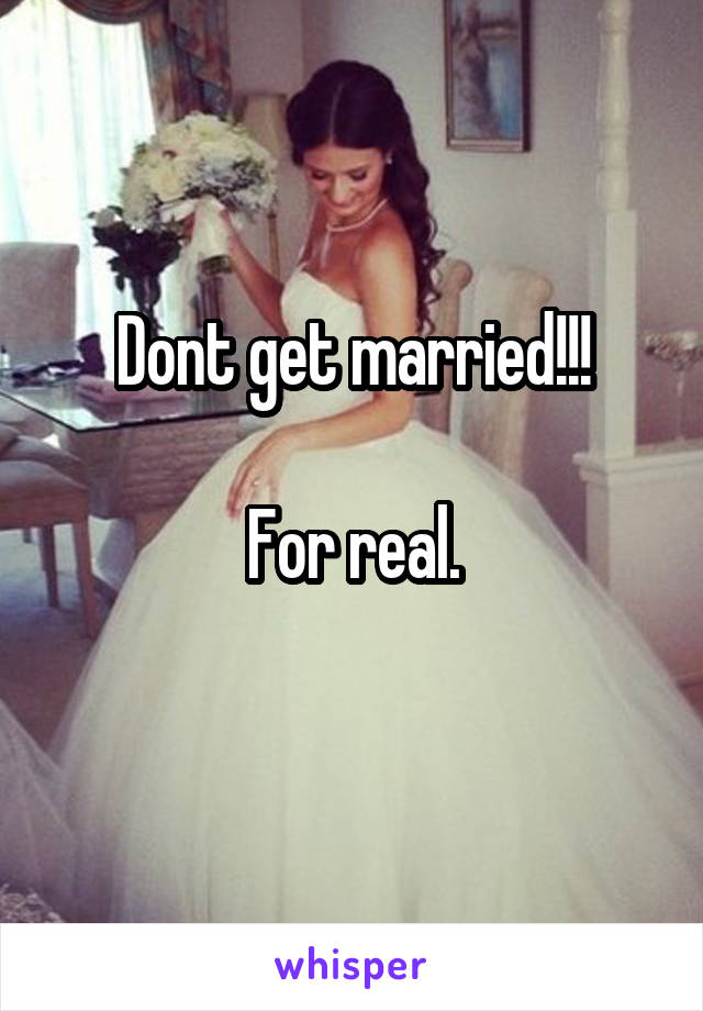 Dont get married!!!

For real.
