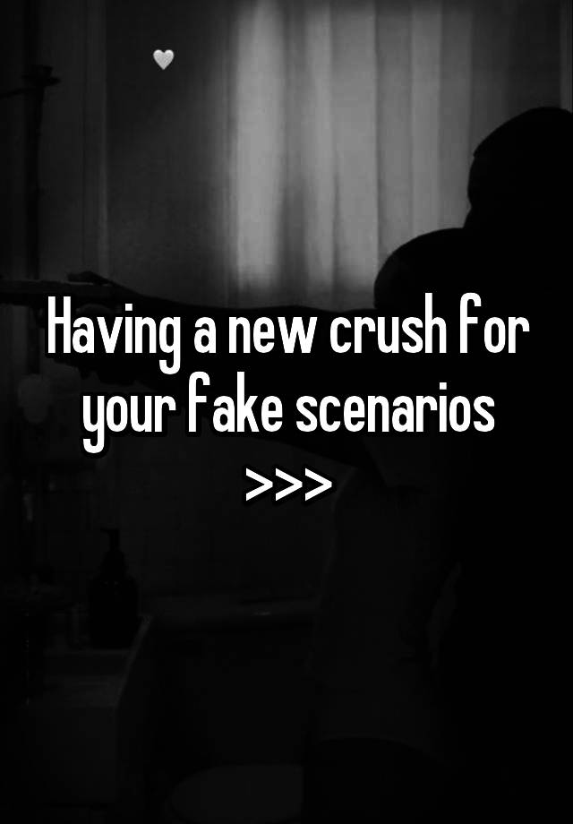 Having a new crush for your fake scenarios >>>