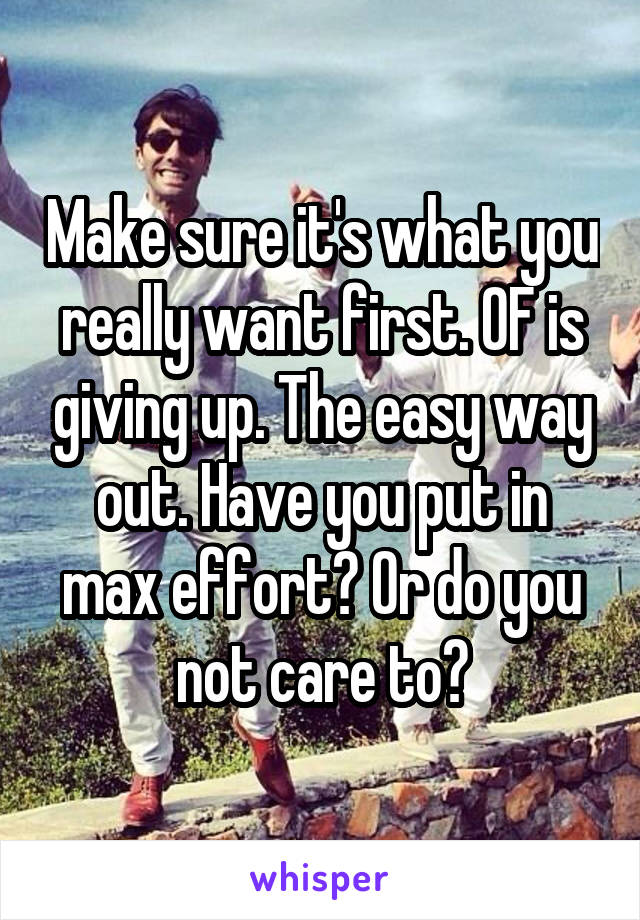 Make sure it's what you really want first. OF is giving up. The easy way out. Have you put in max effort? Or do you not care to?