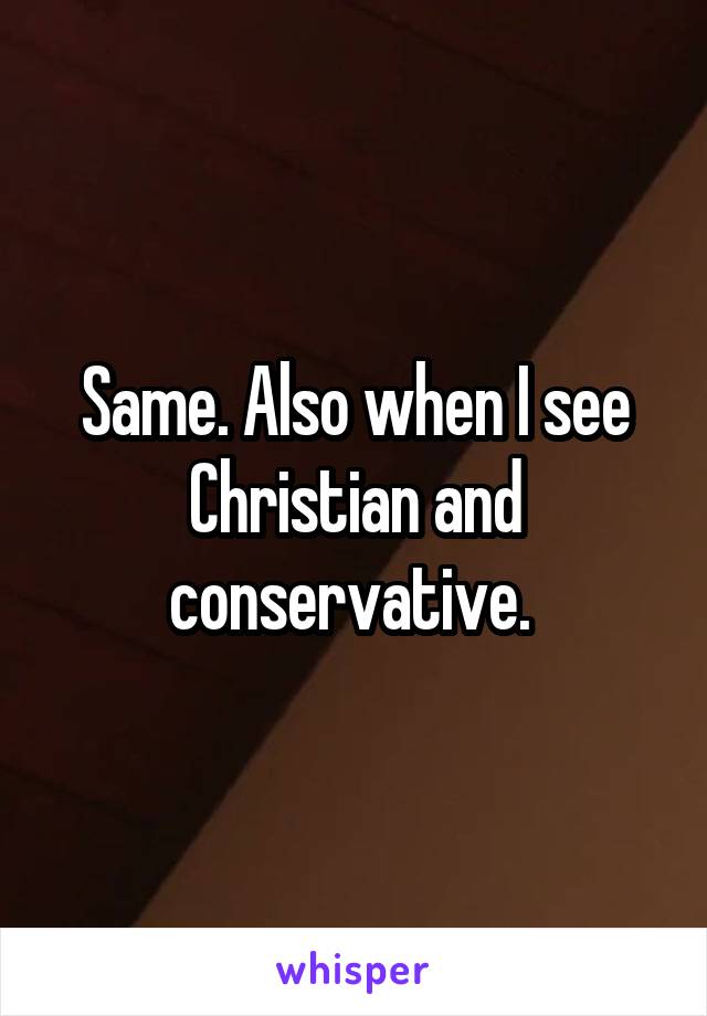 Same. Also when I see Christian and conservative. 