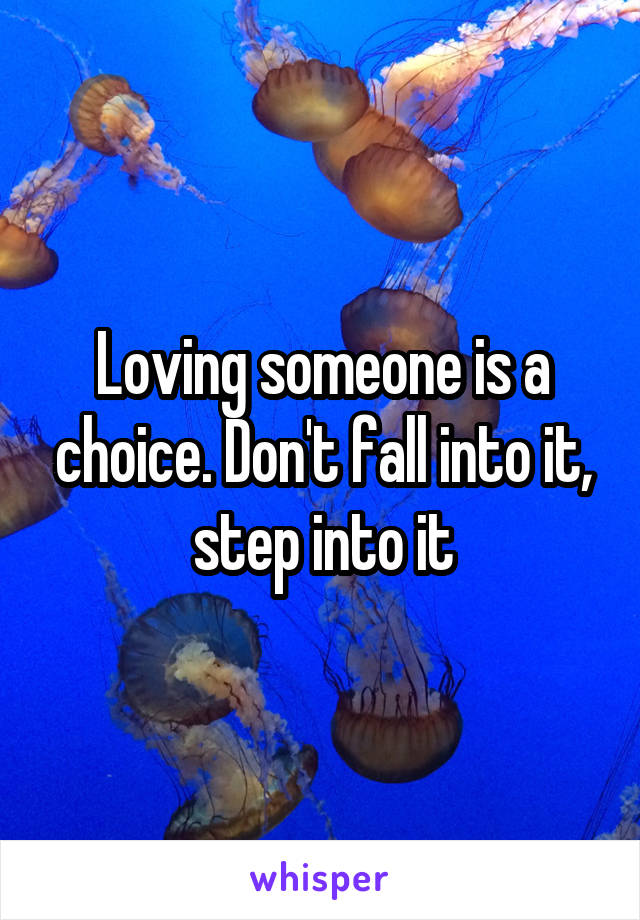 Loving someone is a choice. Don't fall into it, step into it