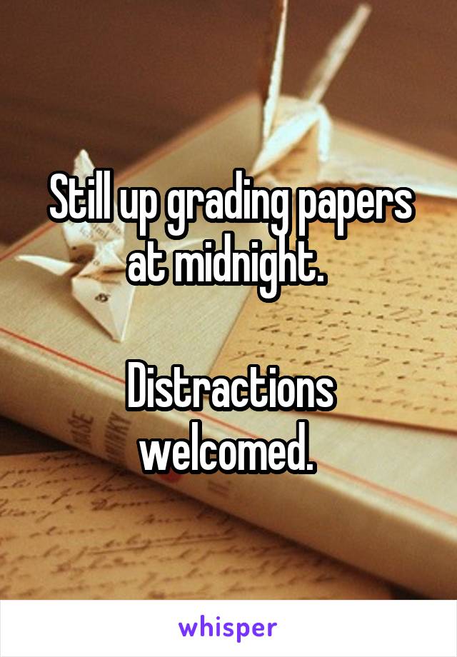 Still up grading papers at midnight. 

Distractions welcomed. 