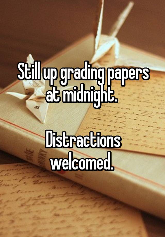 Still up grading papers at midnight. 

Distractions welcomed. 