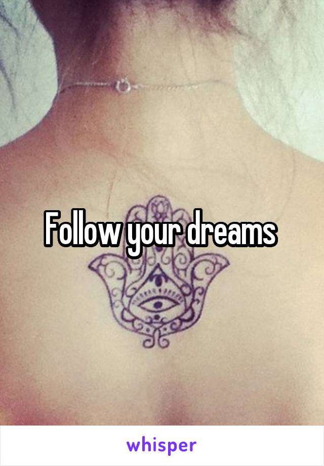 Follow your dreams 