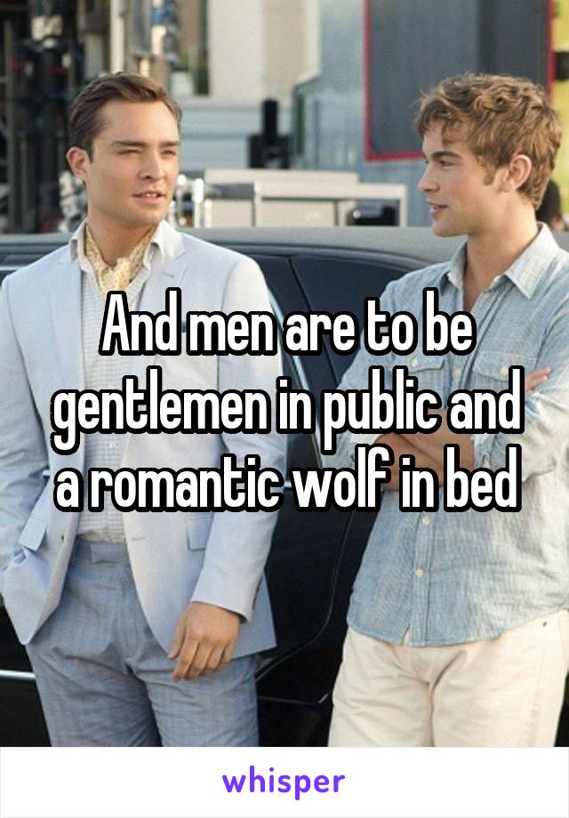 And men are to be gentlemen in public and a romantic wolf in bed