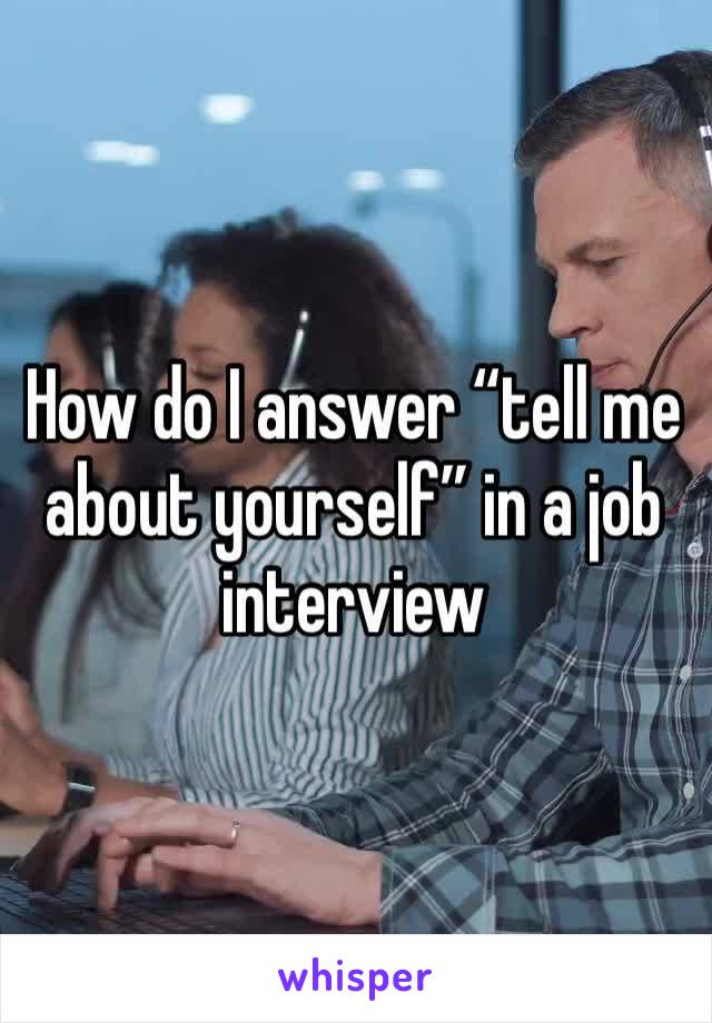 How do I answer “tell me about yourself” in a job interview  